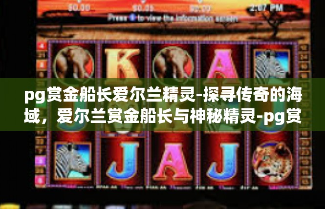 pg赏金船长爱尔兰精灵-探寻传奇的海域，爱尔兰赏金船长与神秘精灵-pg赏金船长爱尔兰精灵
