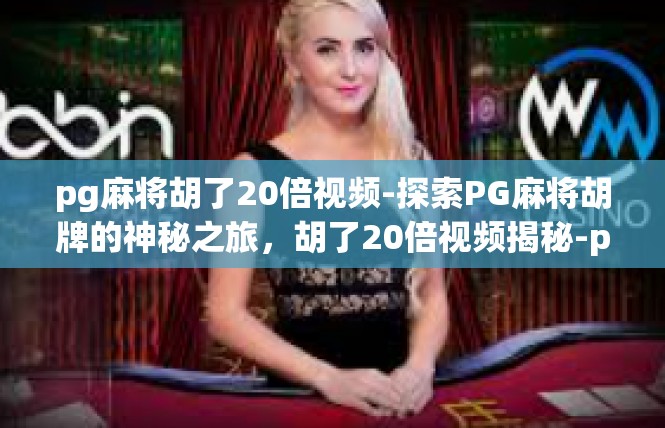 pg麻将胡了20倍视频-探索PG麻将胡牌的神秘之旅，胡了20倍视频揭秘-pg麻将胡了20倍视频