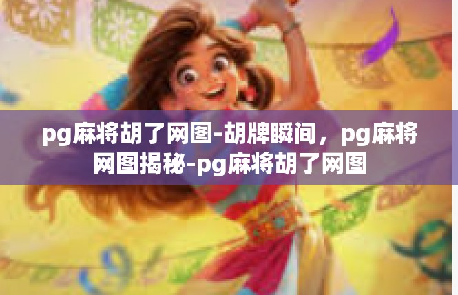 pg麻将胡了网图-胡牌瞬间，pg麻将网图揭秘-pg麻将胡了网图