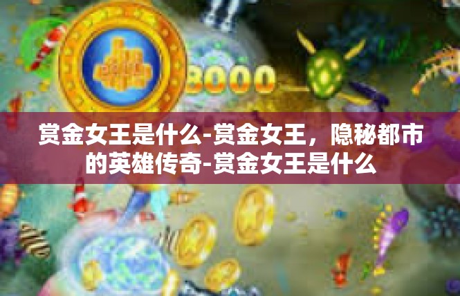 赏金女王是什么-赏金女王，隐秘都市的英雄传奇-赏金女王是什么