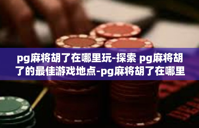 pg麻将胡了在哪里玩-探索 pg麻将胡了的最佳游戏地点-pg麻将胡了在哪里玩