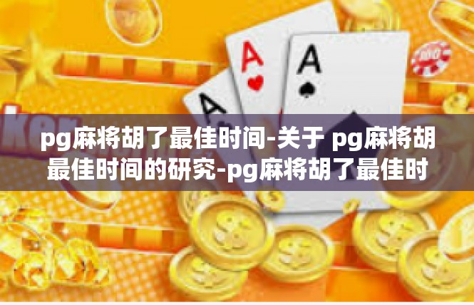 pg麻将胡了最佳时间-关于 pg麻将胡最佳时间的研究-pg麻将胡了最佳时间