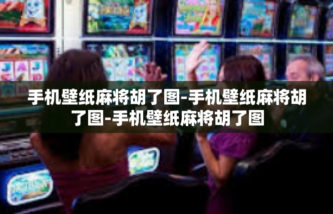 手机壁纸麻将胡了图-手机壁纸麻将胡了图-手机壁纸麻将胡了图