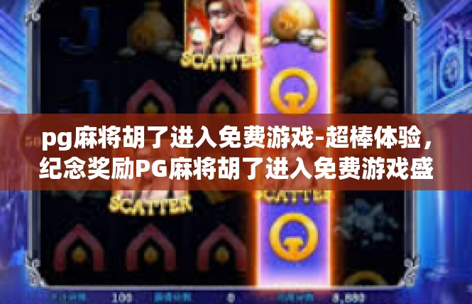 pg麻将胡了进入免费游戏-超棒体验，纪念奖励PG麻将胡了进入免费游戏盛会-pg麻将胡了进入免费游戏