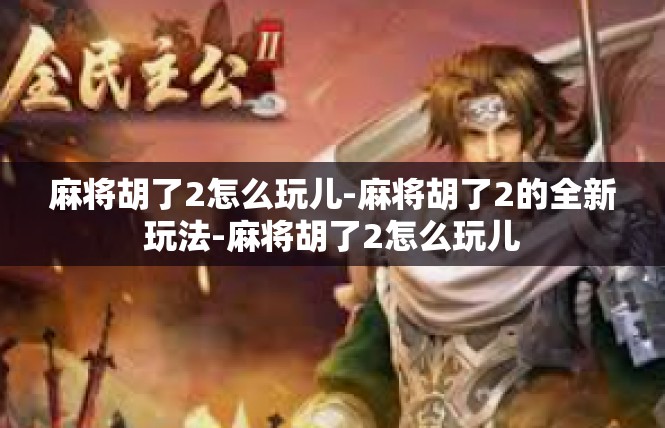 麻将胡了2怎么玩儿-麻将胡了2的全新玩法-麻将胡了2怎么玩儿