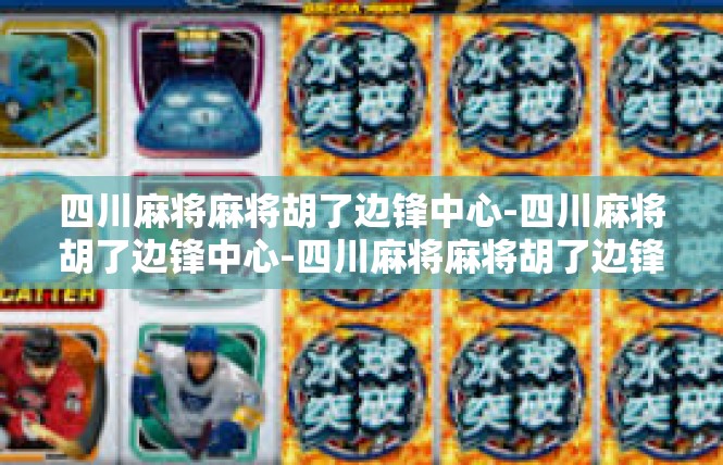 四川麻将麻将胡了边锋中心-四川麻将胡了边锋中心-四川麻将麻将胡了边锋中心
