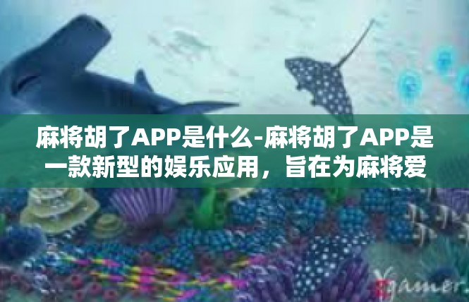 麻将胡了APP是什么-麻将胡了APP是一款新型的娱乐应用，旨在为麻将爱好者提供便捷、高效、有趣的麻将游戏体验。麻将胡了APP是什么