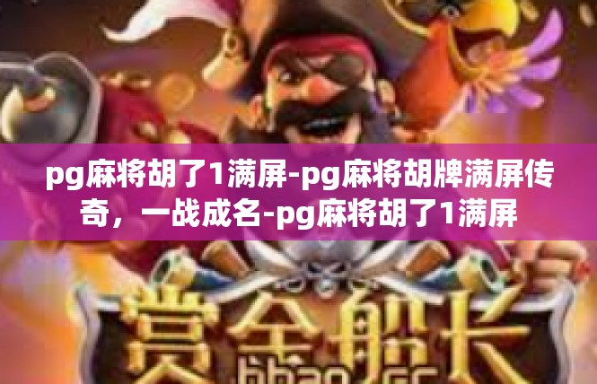 pg麻将胡了1满屏-pg麻将胡牌满屏传奇，一战成名-pg麻将胡了1满屏