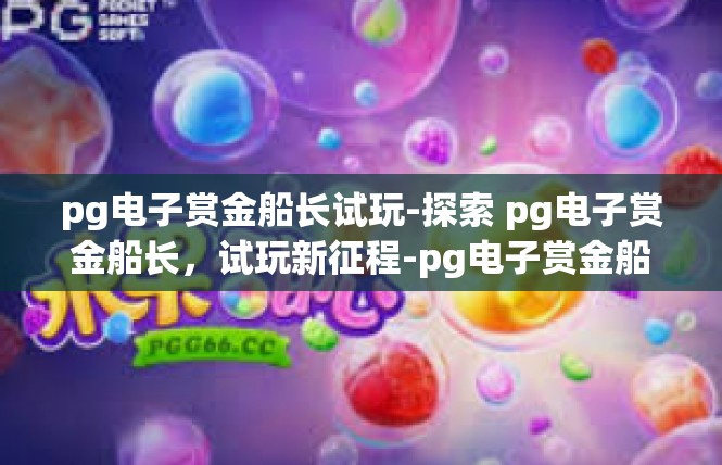 pg电子赏金船长试玩-探索 pg电子赏金船长，试玩新征程-pg电子赏金船长试玩