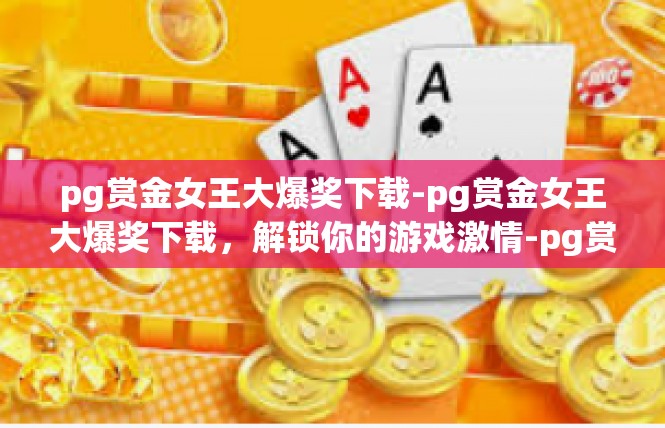 pg赏金女王大爆奖下载-pg赏金女王大爆奖下载，解锁你的游戏激情-pg赏金女王大爆奖下载