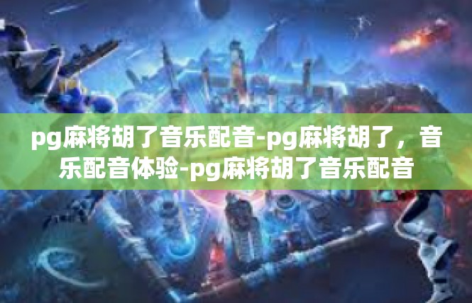 pg麻将胡了音乐配音-pg麻将胡了，音乐配音体验-pg麻将胡了音乐配音