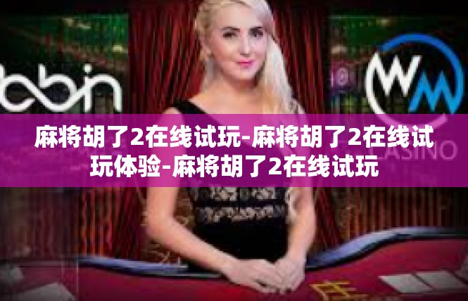 麻将胡了2在线试玩-麻将胡了2在线试玩体验-麻将胡了2在线试玩