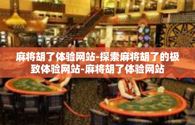 麻将胡了体验网站-探索麻将胡了的极致体验网站-麻将胡了体验网站