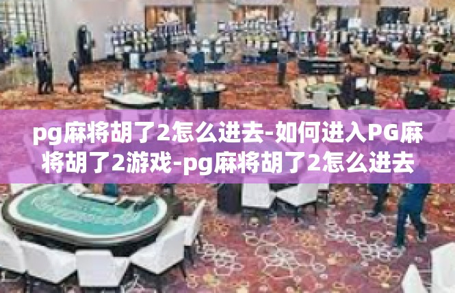pg麻将胡了2怎么进去-如何进入PG麻将胡了2游戏-pg麻将胡了2怎么进去