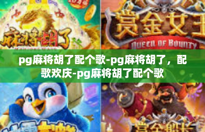 pg麻将胡了配个歌-pg麻将胡了，配歌欢庆-pg麻将胡了配个歌