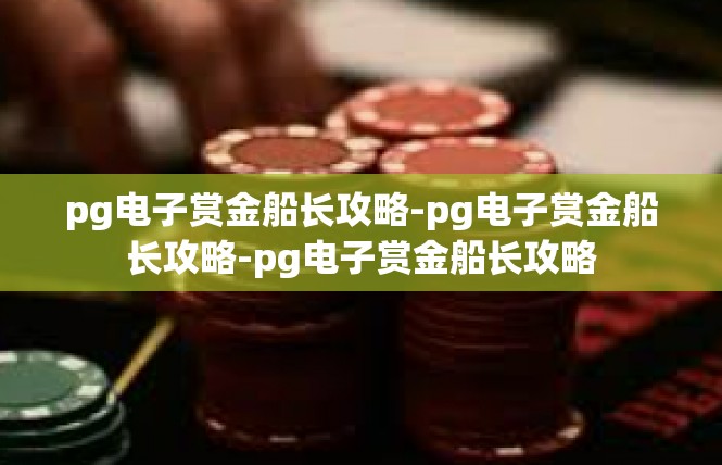 pg电子赏金船长攻略-pg电子赏金船长攻略-pg电子赏金船长攻略