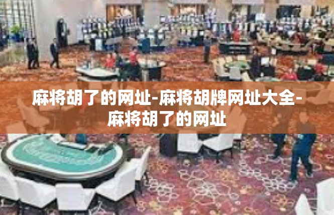 麻将胡了的网址-麻将胡牌网址大全-麻将胡了的网址