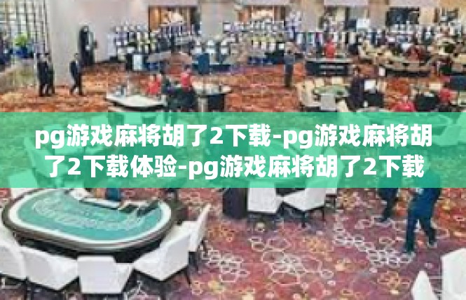 pg游戏麻将胡了2下载-pg游戏麻将胡了2下载体验-pg游戏麻将胡了2下载