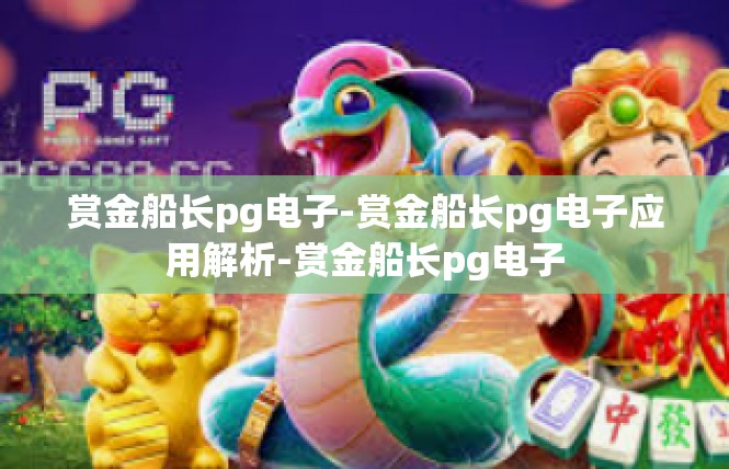 赏金船长pg电子-赏金船长pg电子应用解析-赏金船长pg电子