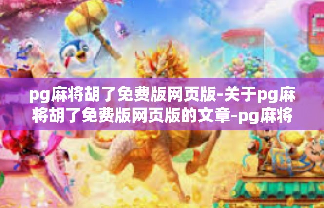 pg麻将胡了免费版网页版-关于pg麻将胡了免费版网页版的文章-pg麻将胡了免费版网页版