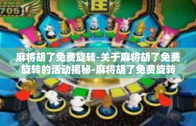 麻将胡了免费旋转-关于麻将胡了免费旋转的活动揭秘-麻将胡了免费旋转