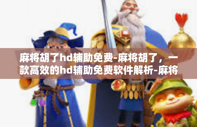 麻将胡了hd辅助免费-麻将胡了，一款高效的hd辅助免费软件解析-麻将胡了hd辅助免费