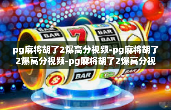 pg麻将胡了2爆高分视频-pg麻将胡了2爆高分视频-pg麻将胡了2爆高分视频