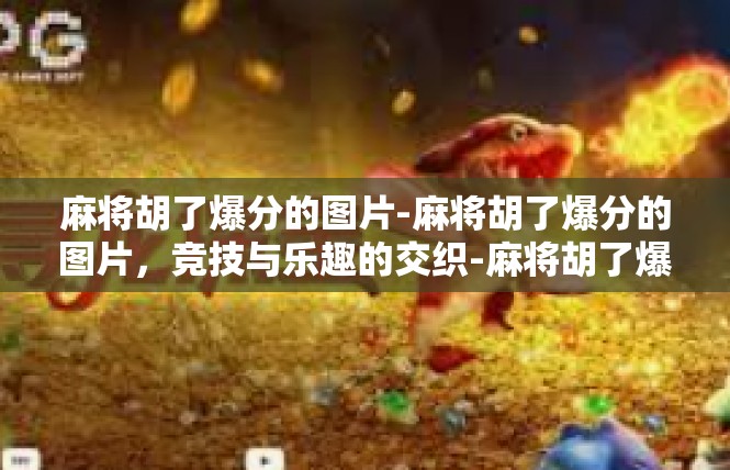 麻将胡了爆分的图片-麻将胡了爆分的图片，竞技与乐趣的交织-麻将胡了爆分的图片