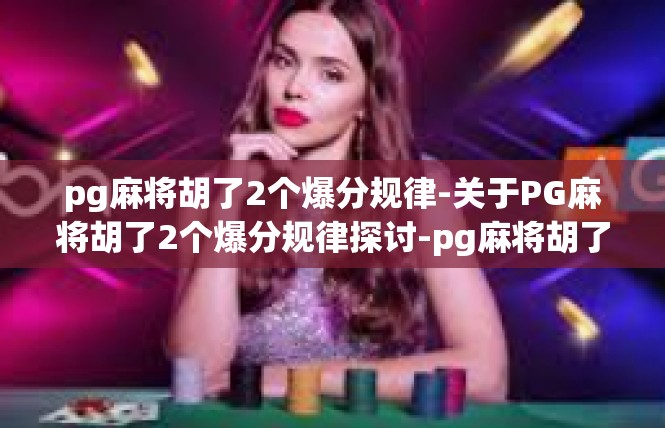 pg麻将胡了2个爆分规律-关于PG麻将胡了2个爆分规律探讨-pg麻将胡了2个爆分规律