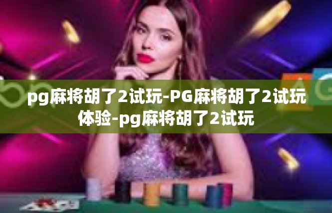 pg麻将胡了2试玩-PG麻将胡了2试玩体验-pg麻将胡了2试玩