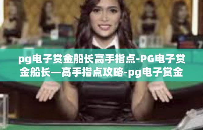 pg电子赏金船长高手指点-PG电子赏金船长—高手指点攻略-pg电子赏金船长高手指点