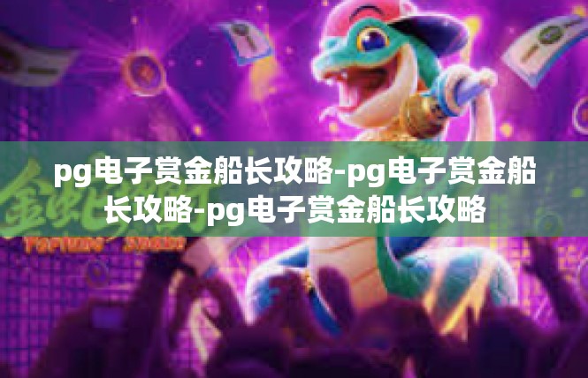 pg电子赏金船长攻略-pg电子赏金船长攻略-pg电子赏金船长攻略