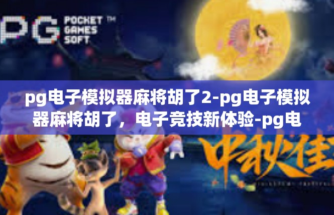pg电子模拟器麻将胡了2-pg电子模拟器麻将胡了，电子竞技新体验-pg电子模拟器麻将胡了2
