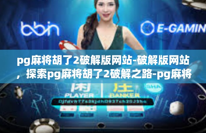 pg麻将胡了2破解版网站-破解版网站，探索pg麻将胡了2破解之路-pg麻将胡了2破解版网站