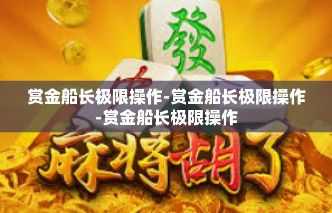 赏金船长极限操作-赏金船长极限操作-赏金船长极限操作