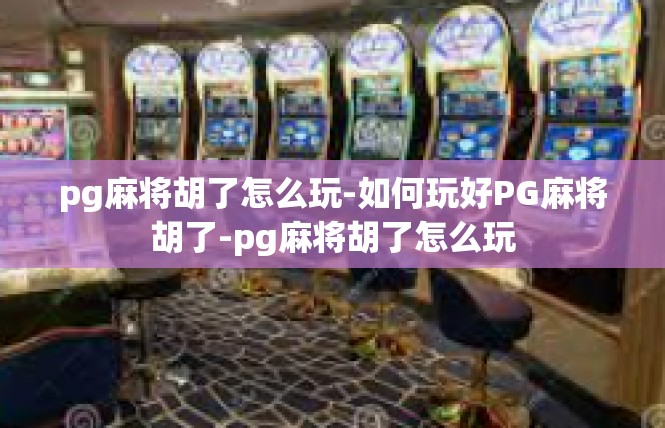 pg麻将胡了怎么玩-如何玩好PG麻将胡了-pg麻将胡了怎么玩