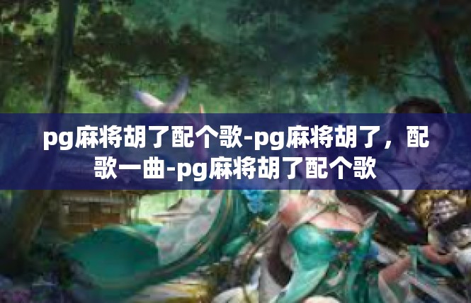pg麻将胡了配个歌-pg麻将胡了，配歌一曲-pg麻将胡了配个歌