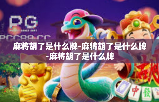 麻将胡了是什么牌-麻将胡了是什么牌-麻将胡了是什么牌