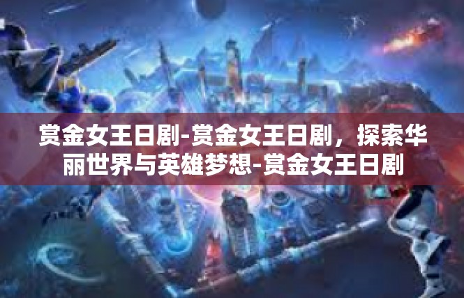 赏金女王日剧-赏金女王日剧，探索华丽世界与英雄梦想-赏金女王日剧