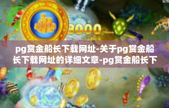 pg赏金船长下载网址-关于pg赏金船长下载网址的详细文章-pg赏金船长下载网址