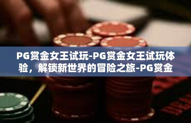 PG赏金女王试玩-PG赏金女王试玩体验，解锁新世界的冒险之旅-PG赏金女王试玩