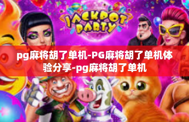 pg麻将胡了单机-PG麻将胡了单机体验分享-pg麻将胡了单机