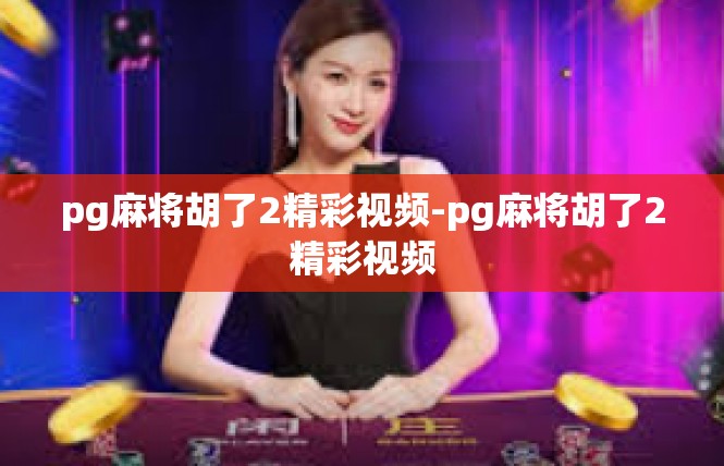 pg麻将胡了2精彩视频-pg麻将胡了2精彩视频