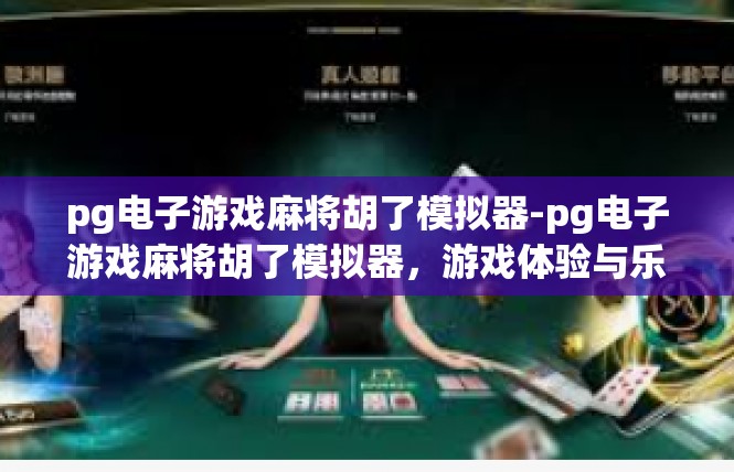 pg电子游戏麻将胡了模拟器-pg电子游戏麻将胡了模拟器，游戏体验与乐趣的完美结合-pg电子游戏麻将胡了模拟器