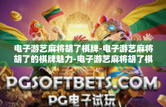 电子游艺麻将胡了棋牌-电子游艺麻将胡了的棋牌魅力-电子游艺麻将胡了棋牌