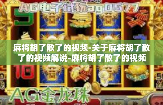 麻将胡了散了的视频-关于麻将胡了散了的视频解说-麻将胡了散了的视频