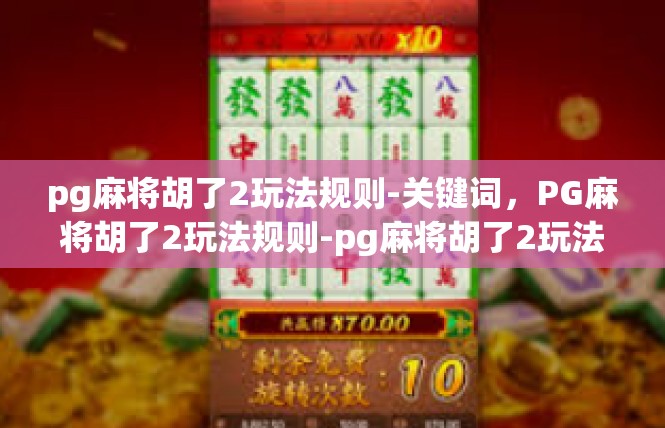 pg麻将胡了2玩法规则-关键词，PG麻将胡了2玩法规则-pg麻将胡了2玩法规则