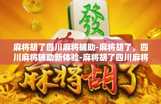 麻将胡了四川麻将辅助-麻将胡了，四川麻将辅助新体验-麻将胡了四川麻将辅助