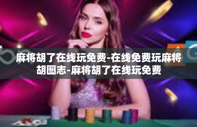 麻将胡了在线玩免费-在线免费玩麻将胡图志-麻将胡了在线玩免费