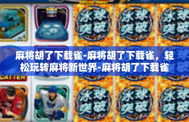 麻将胡了下载雀-麻将胡了下载雀，轻松玩转麻将新世界-麻将胡了下载雀